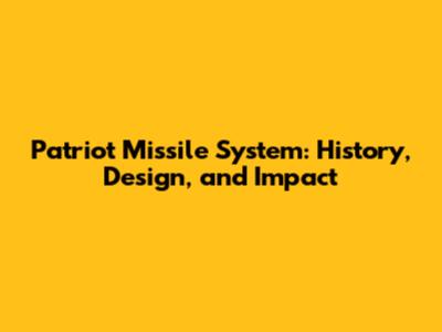 Patriot Missile System: History, Design, and Impact