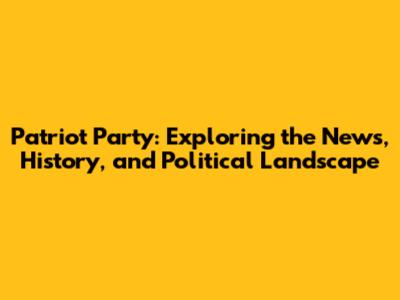Patriot Party: Exploring the News, History, and Political Landscape