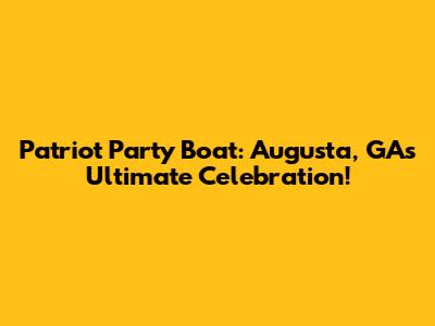Patriot Party Boat: Augusta, GA's Ultimate Celebration!