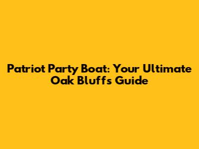 Patriot Party Boat: Your Ultimate Oak Bluffs Guide
