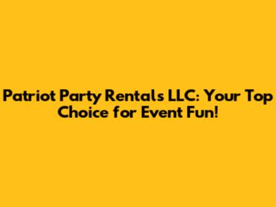 Patriot Party Rentals LLC: Your Top Choice for Event Fun!
