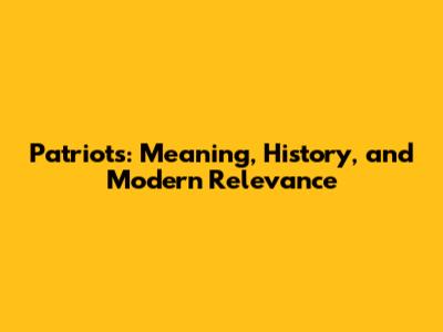 Patriots: Meaning, History, and Modern Relevance