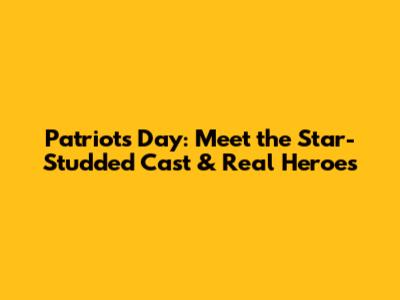Patriots Day: Meet the Star-Studded Cast & Real Heroes