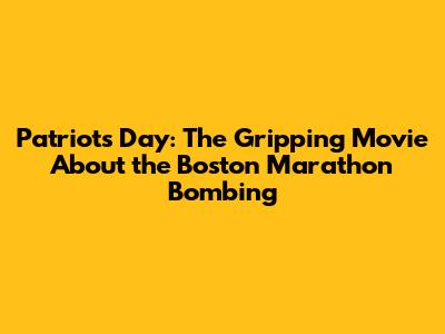 Patriots Day: The Gripping Movie About the Boston Marathon Bombing