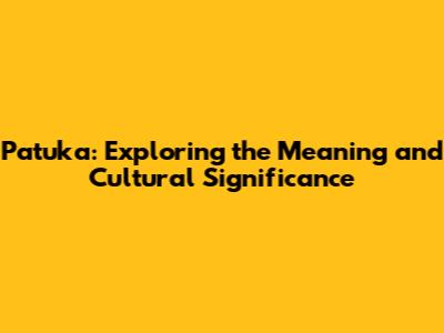 Patuka: Exploring the Meaning and Cultural Significance