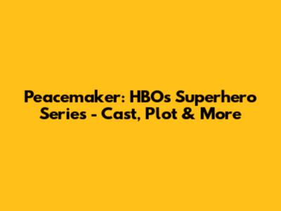 Peacemaker: HBO's Superhero Series - Cast, Plot & More