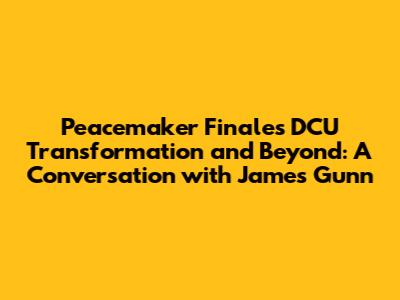 Peacemaker Finale's DCU Transformation and Beyond: A Conversation with James Gunn
