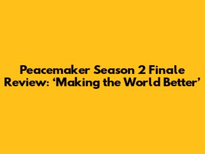 Peacemaker Season 2 Finale Review: ‘Making the World Better’