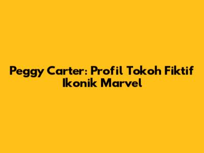 Peggy Carter: Profil Tokoh Fiktif Ikonik Marvel