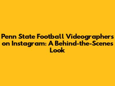 Penn State Football Videographers on Instagram: A Behind-the-Scenes Look