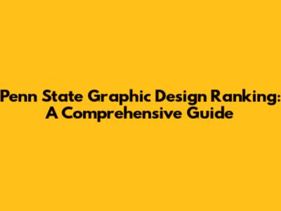 Penn State Graphic Design Ranking: A Comprehensive Guide