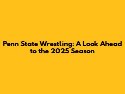 Penn State Wrestling: A Look Ahead to the 2025 Season