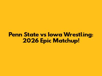 Penn State vs Iowa Wrestling: 2026 Epic Matchup!
