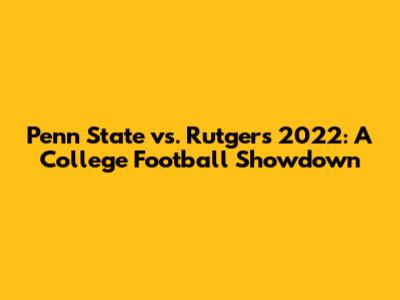Penn State vs. Rutgers 2022: A College Football Showdown