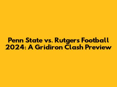 Penn State vs. Rutgers Football 2024: A Gridiron Clash Preview