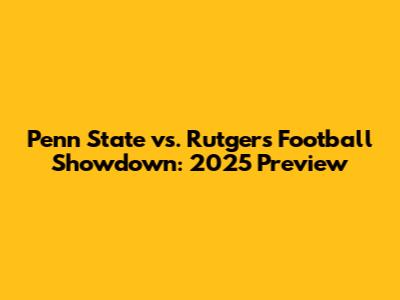 Penn State vs. Rutgers Football Showdown: 2025 Preview