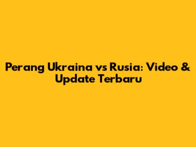 Perang Ukraina vs Rusia: Video & Update Terbaru