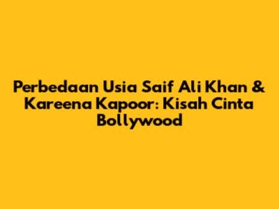 Perbedaan Usia Saif Ali Khan & Kareena Kapoor: Kisah Cinta Bollywood