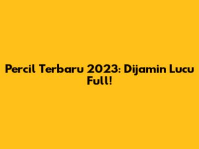 Percil Terbaru 2023: Dijamin Lucu Full!