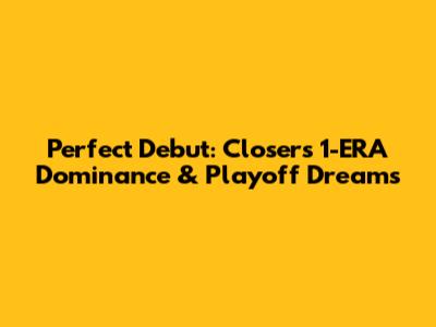 Perfect Debut: Closer's 1-ERA Dominance & Playoff Dreams