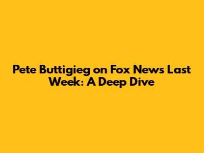 Pete Buttigieg on Fox News Last Week: A Deep Dive