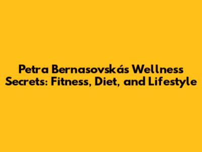 Petra Bernasovská's Wellness Secrets: Fitness, Diet, and Lifestyle
