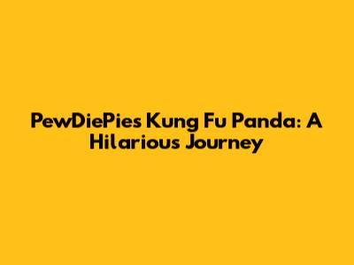 PewDiePie's Kung Fu Panda: A Hilarious Journey