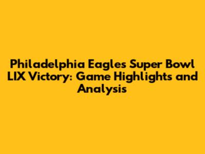 Philadelphia Eagles Super Bowl LIX Victory: Game Highlights and Analysis