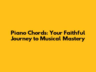 Piano Chords: Your Faithful Journey to Musical Mastery