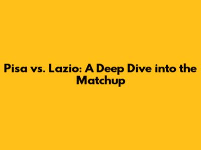 Pisa vs. Lazio: A Deep Dive into the Matchup