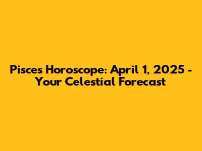 Pisces Horoscope: April 1, 2025 - Your Celestial Forecast