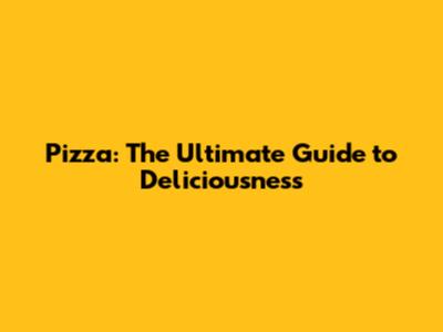 Pizza: The Ultimate Guide to Deliciousness