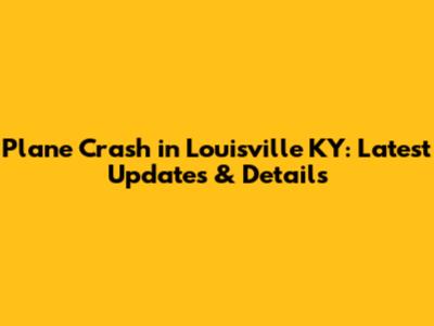 Plane Crash in Louisville KY: Latest Updates & Details
