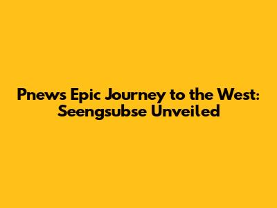 Pnew's Epic Journey to the West: Seengsubse Unveiled