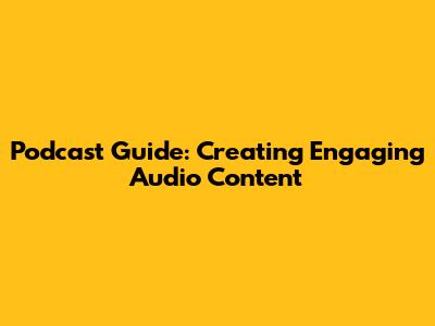 Podcast Guide: Creating Engaging Audio Content