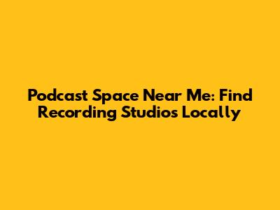 Podcast Space Near Me: Find Recording Studios Locally