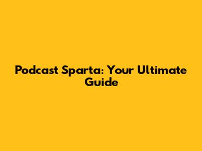 Podcast Sparta: Your Ultimate Guide