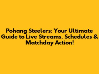 Pohang Steelers: Your Ultimate Guide to Live Streams, Schedules & Matchday Action!