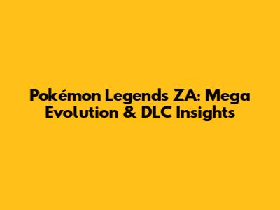 Pokémon Legends ZA: Mega Evolution & DLC Insights