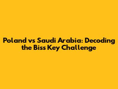 Poland vs Saudi Arabia: Decoding the Biss Key Challenge