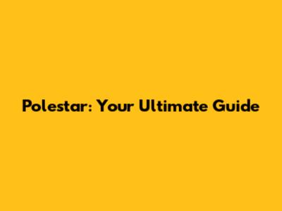 Polestar: Your Ultimate Guide