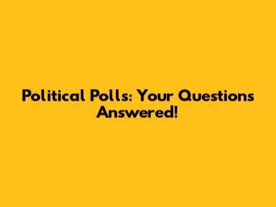 Political Polls: Your Questions Answered!