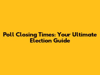 Poll Closing Times: Your Ultimate Election Guide