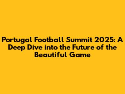 Portugal Football Summit 2025: A Deep Dive into the Future of the Beautiful Game