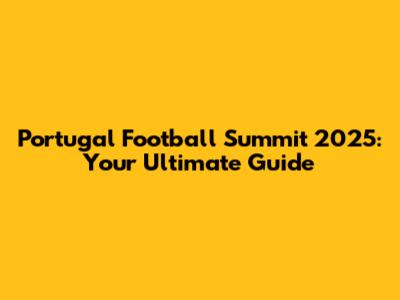 Portugal Football Summit 2025: Your Ultimate Guide