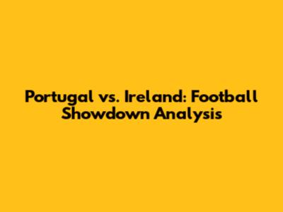 Portugal vs. Ireland: Football Showdown Analysis