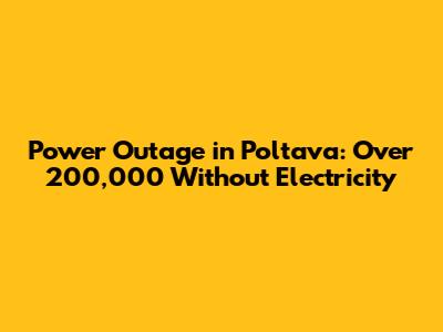 Power Outage in Poltava: Over 200,000 Without Electricity