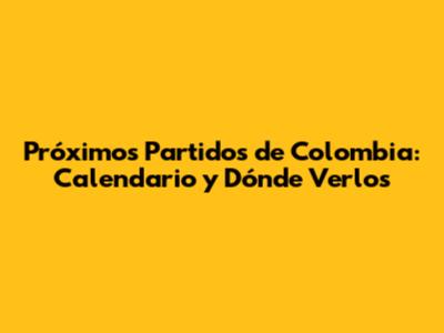 Próximos Partidos de Colombia: Calendario y Dónde Verlos
