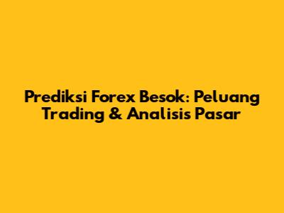 Prediksi Forex Besok: Peluang Trading & Analisis Pasar