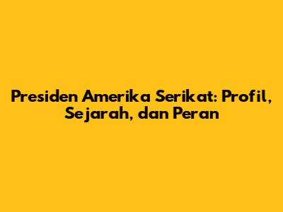 Presiden Amerika Serikat: Profil, Sejarah, dan Peran